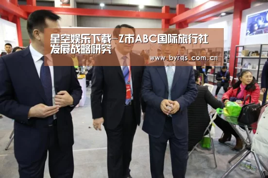 星空娱乐下载-Z市ABC国际旅行社发展战略研究(图2) 星空娱乐