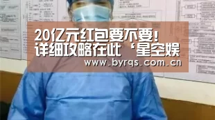 20亿元红包要不要!详细攻略在此‘星空娱乐app’(图2) 星空娱乐下载