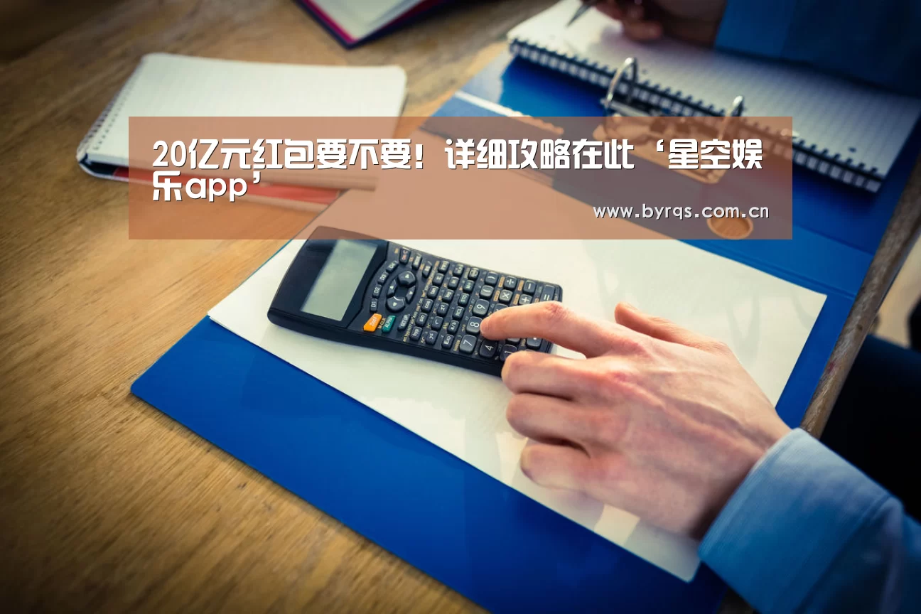 20亿元红包要不要!详细攻略在此‘星空娱乐app’(图3) 星空娱乐app