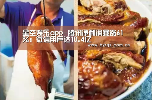 星空娱乐app-腾讯净利润暴涨61％：微信用户达10.4亿