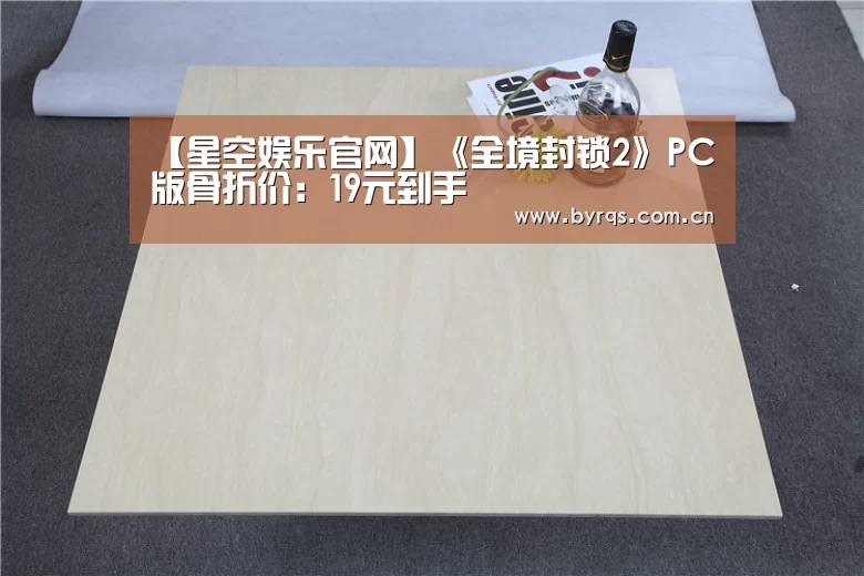 【星空娱乐官网】《全境封锁2》PC版骨折价：19元到手
